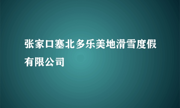 张家口塞北多乐美地滑雪度假有限公司