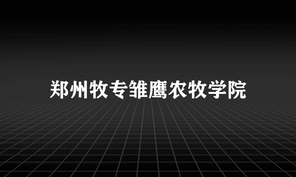 郑州牧专雏鹰农牧学院