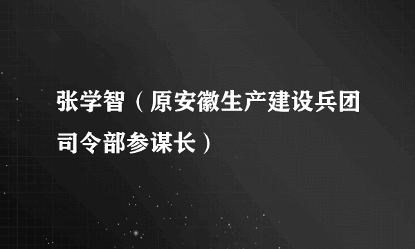 张学智（原安徽生产建设兵团司令部参谋长）