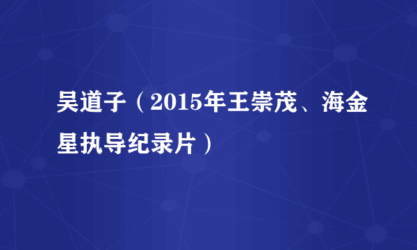 吴道子（2015年王崇茂、海金星执导纪录片）