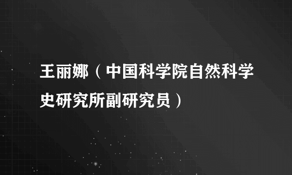 王丽娜（中国科学院自然科学史研究所副研究员）