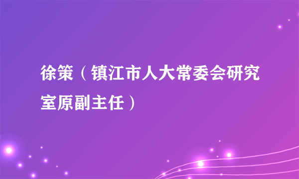 徐策（镇江市人大常委会研究室原副主任）