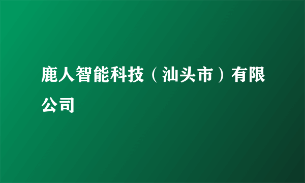 鹿人智能科技（汕头市）有限公司