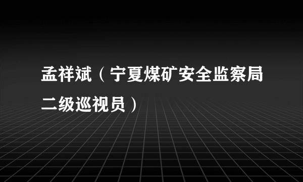 孟祥斌（宁夏煤矿安全监察局二级巡视员）