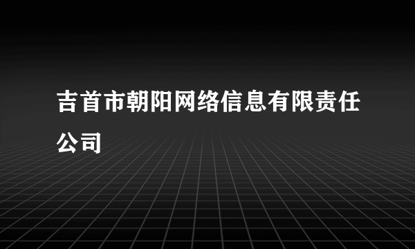 吉首市朝阳网络信息有限责任公司