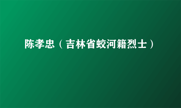陈孝忠（吉林省蛟河籍烈士）