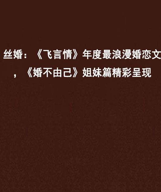 丝婚：《飞言情》年度最浪漫婚恋文，《婚不由己》姐妹篇精彩呈现