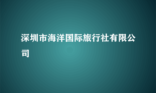 深圳市海洋国际旅行社有限公司