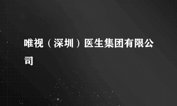 唯视（深圳）医生集团有限公司