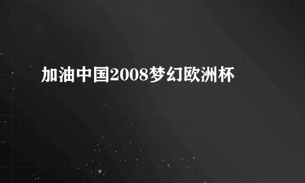 加油中国2008梦幻欧洲杯