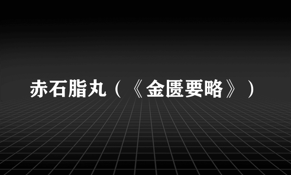 赤石脂丸（《金匮要略》）