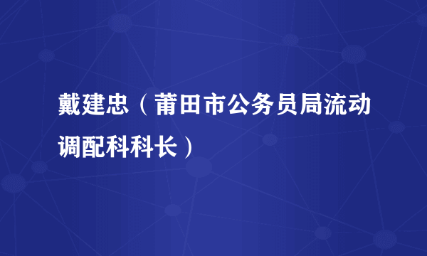 戴建忠（莆田市公务员局流动调配科科长）