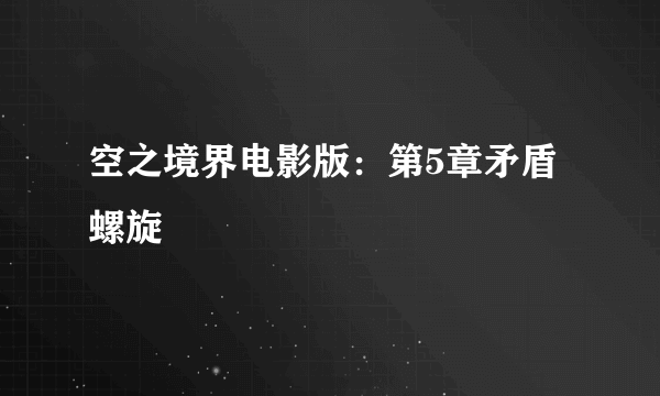 空之境界电影版：第5章矛盾螺旋