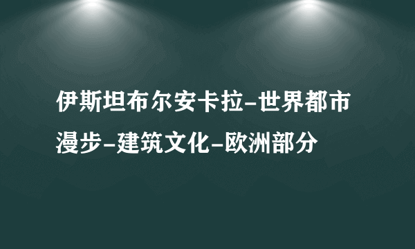 伊斯坦布尔安卡拉-世界都市漫步-建筑文化-欧洲部分