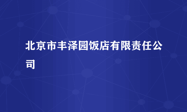 北京市丰泽园饭店有限责任公司