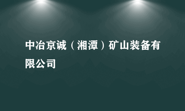 中冶京诚（湘潭）矿山装备有限公司