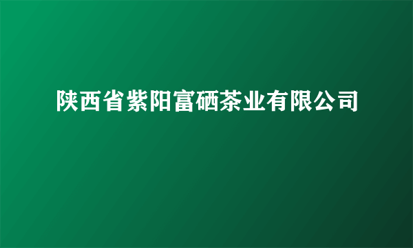 陕西省紫阳富硒茶业有限公司