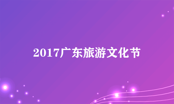 2017广东旅游文化节