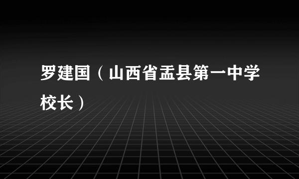 罗建国（山西省盂县第一中学校长）