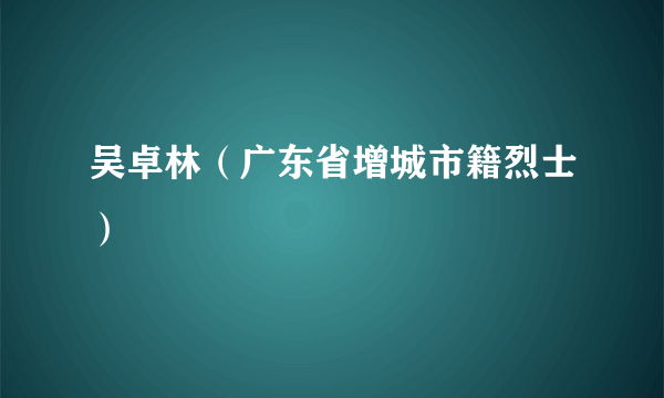 吴卓林（广东省增城市籍烈士）