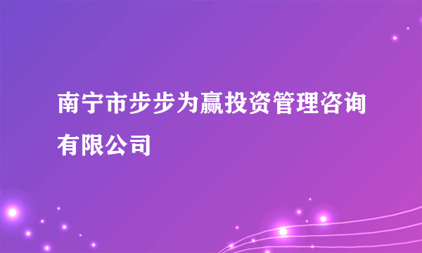 南宁市步步为赢投资管理咨询有限公司