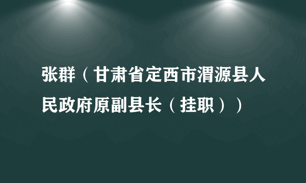 张群（甘肃省定西市渭源县人民政府原副县长（挂职））