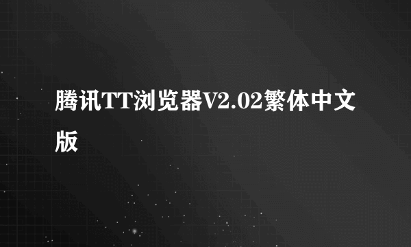 腾讯TT浏览器V2.02繁体中文版