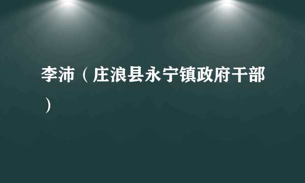 李沛（庄浪县永宁镇政府干部）