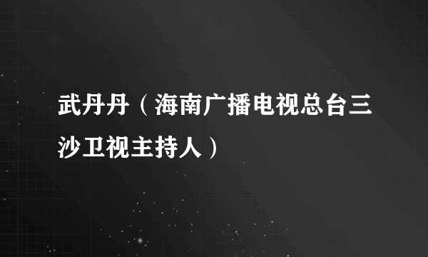 武丹丹（海南广播电视总台三沙卫视主持人）