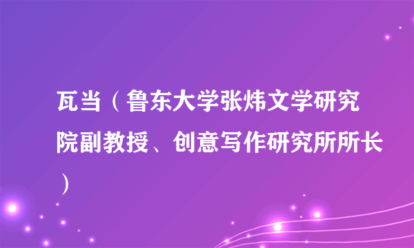 瓦当（鲁东大学张炜文学研究院副教授、创意写作研究所所长）
