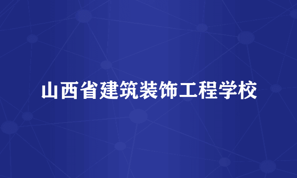 山西省建筑装饰工程学校
