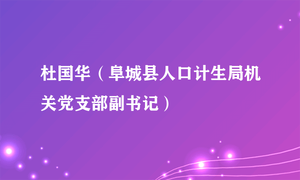 杜国华（阜城县人口计生局机关党支部副书记）