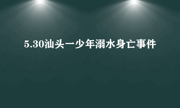5.30汕头一少年溺水身亡事件