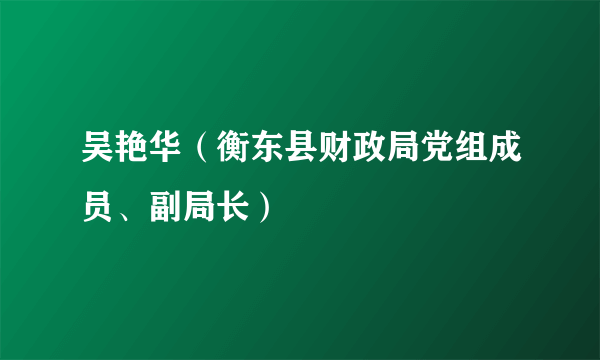 吴艳华（衡东县财政局党组成员、副局长）
