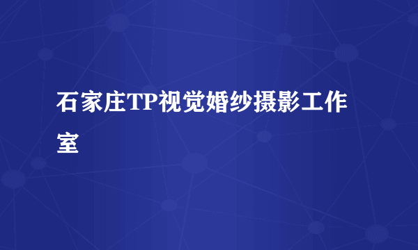 石家庄TP视觉婚纱摄影工作室