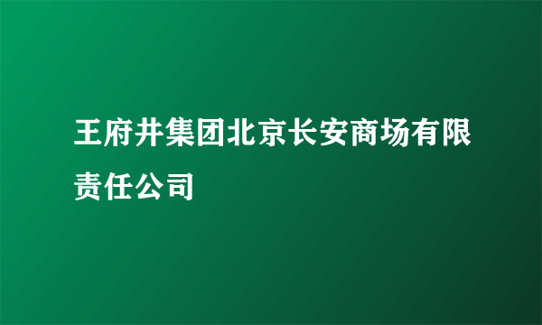 王府井集团北京长安商场有限责任公司