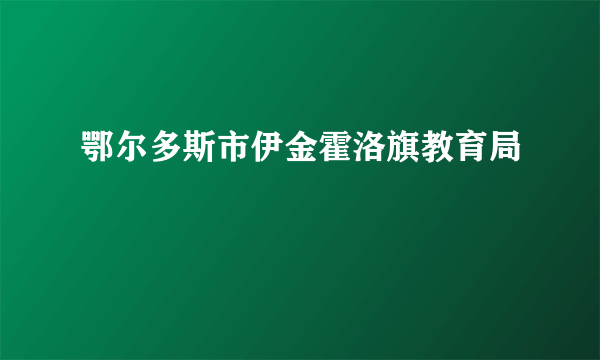 鄂尔多斯市伊金霍洛旗教育局