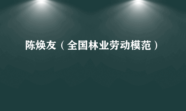 陈焕友（全国林业劳动模范）