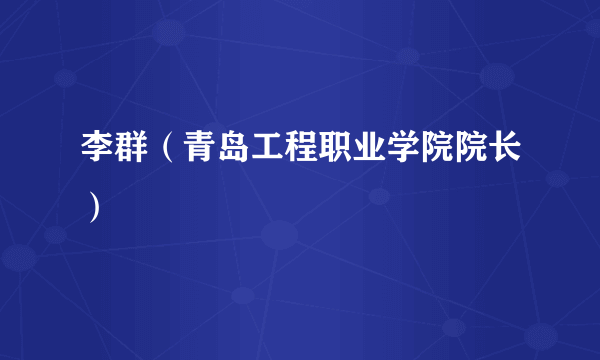 李群（青岛工程职业学院院长）