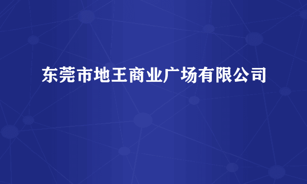 东莞市地王商业广场有限公司