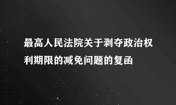 最高人民法院关于剥夺政治权利期限的减免问题的复函