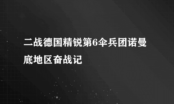 二战德国精锐第6伞兵团诺曼底地区奋战记