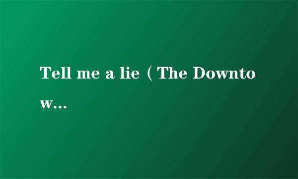 Tell me a lie（The Downtown Fiction演唱的歌曲）