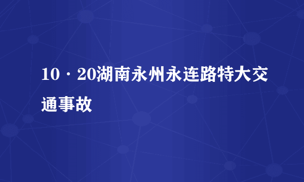 10·20湖南永州永连路特大交通事故