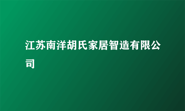 江苏南洋胡氏家居智造有限公司