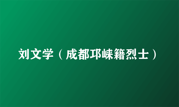 刘文学（成都邛崃籍烈士）
