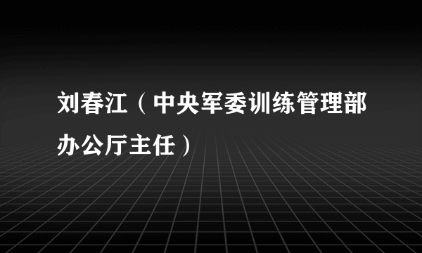 刘春江（中央军委训练管理部办公厅主任）