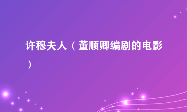 许穆夫人（董顺卿编剧的电影）
