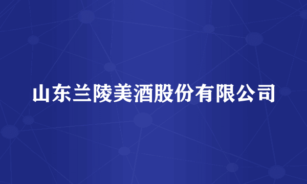 山东兰陵美酒股份有限公司