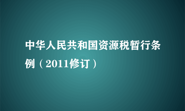中华人民共和国资源税暂行条例（2011修订）